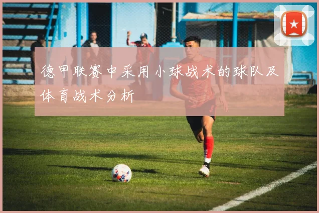 德甲联赛中采用小球战术的球队及体育战术分析