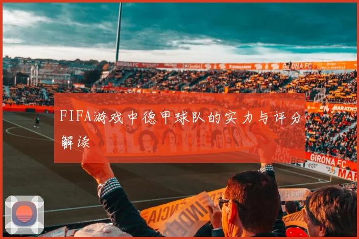 FIFA游戏中德甲球队的实力与评分解读