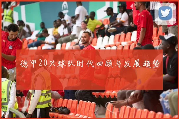 德甲20只球队时代回顾与发展趋势