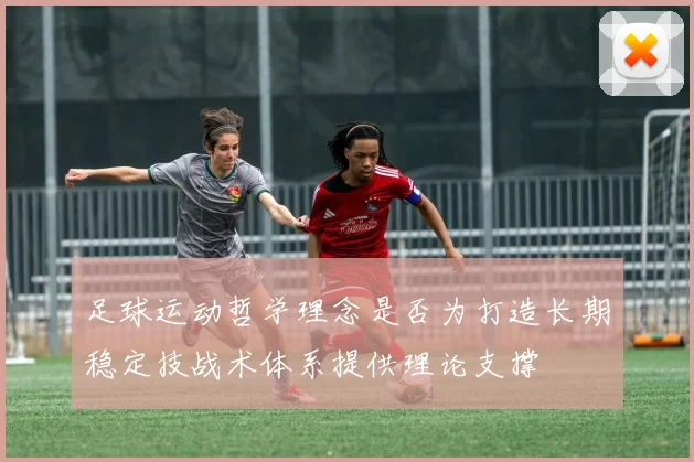 足球运动哲学理念是否为打造长期稳定技战术体系提供理论支撑