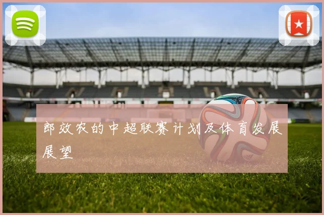 郎效农的中超联赛计划及体育发展展望