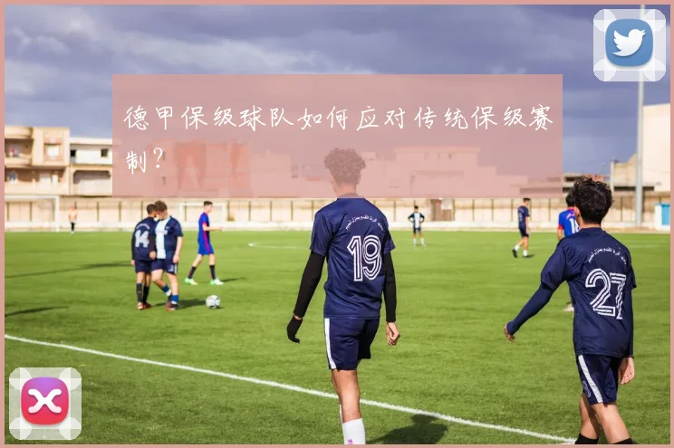 德甲保级球队如何应对传统保级赛制？