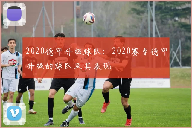 2020德甲升级球队：2020赛季德甲升级的球队及其表现