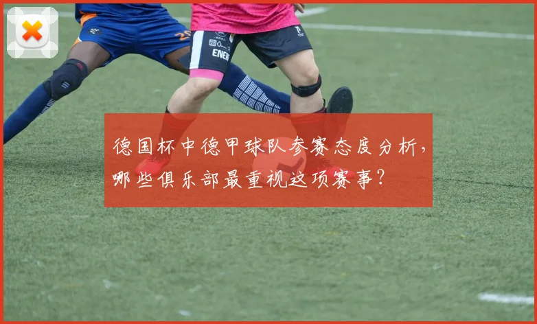 德国杯中德甲球队参赛态度分析，哪些俱乐部最重视这项赛事？