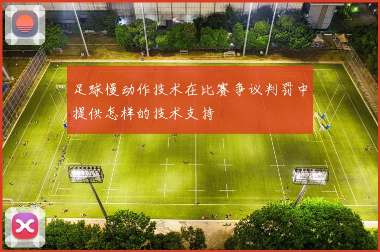 足球慢动作技术在比赛争议判罚中提供怎样的技术支持