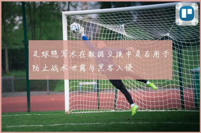 足球隐写术在数据交换中是否用于防止战术泄露与黑客入侵